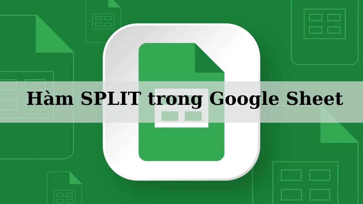 Hàm SPLIT trong Google Sheet là gì? Cú pháp & Cách dùng